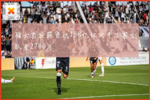 骑士首发薪资达158亿仅次于活塞全队差2700万