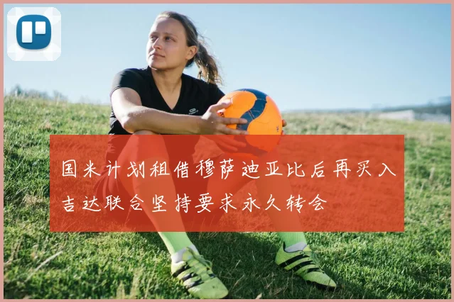 国米计划租借穆萨迪亚比后再买入吉达联合坚持要求永久转会