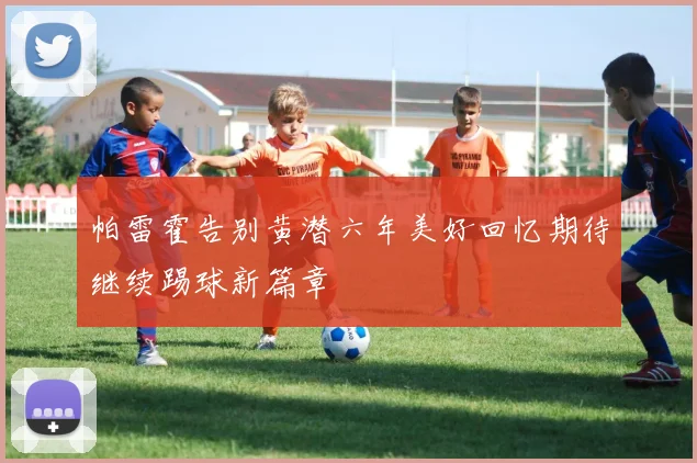 帕雷霍告别黄潜六年美好回忆期待继续踢球新篇章