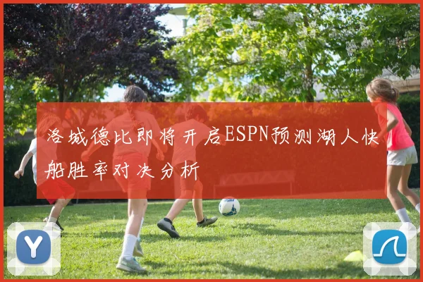 洛城德比即将开启ESPN预测湖人快船胜率对决分析